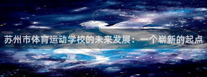 哈哈体育下载：苏州市体育运动学校的未来发展：一个崭新的起点