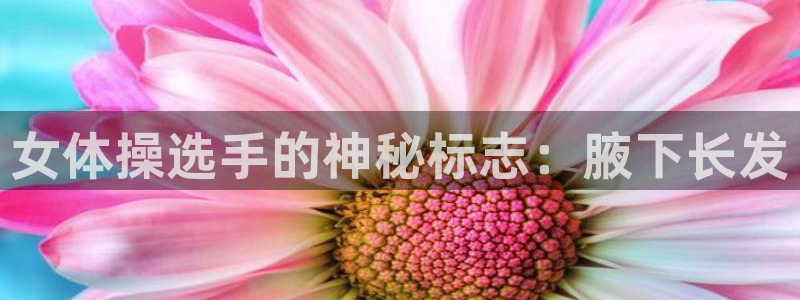 哈哈体育下载：女体操选手的神秘标志：腋下长发