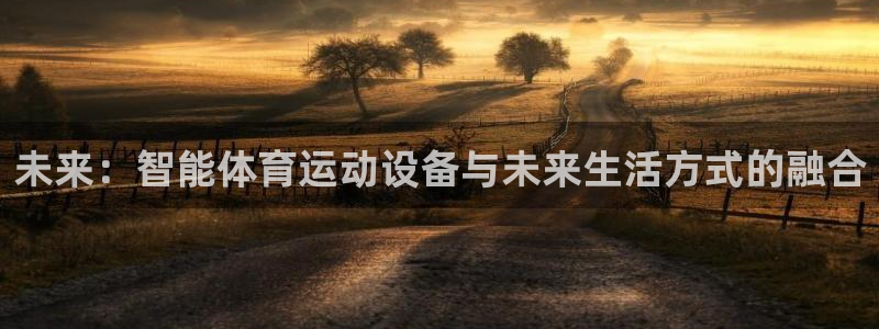 哈哈体育：未来：智能体育运动设备与未来生活方式的融合