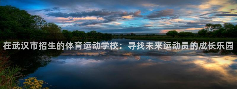 哈哈体育：在武汉市招生的体育运动学校：寻找未来运动员的成长乐园