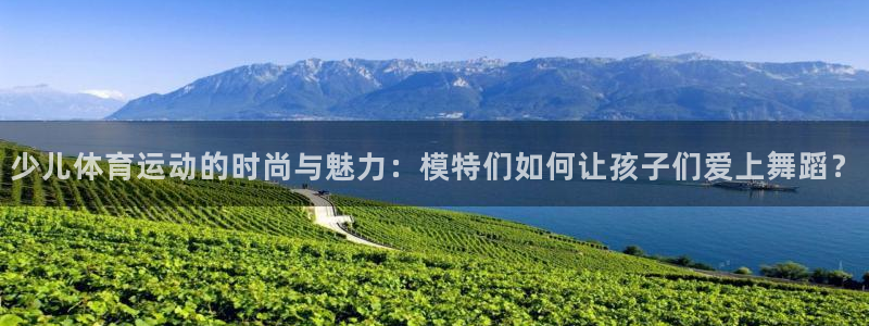 哈哈体育十年：少儿体育运动的时尚与魅力：模特们如何让孩子们爱上舞蹈？