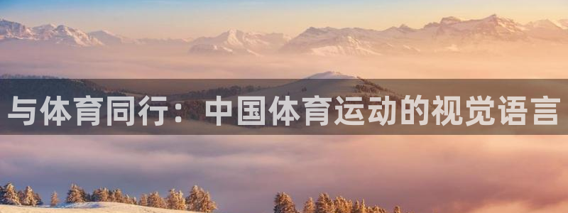 哈哈体育下载：与体育同行：中国体育运动的视觉语言