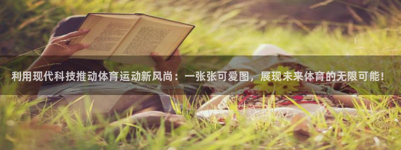 哈哈体育：利用现代科技推动体育运动新风尚：一张张可爱图，展现未来体育的无限可能！