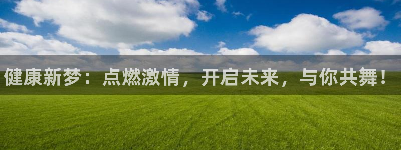 哈哈体育：健康新梦：点燃激情，开启未来，与你共舞！